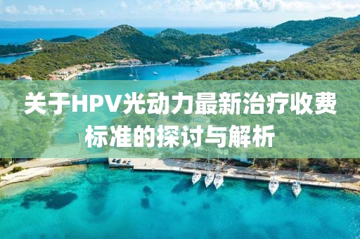 關于HPV光動力最新治療收費標準的探討與解析