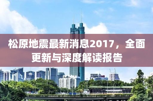 松原地震最新消息2017，全面更新與深度解讀報告