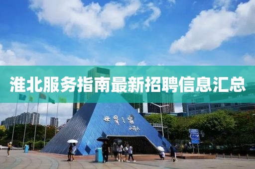 淮北服務指南最新招聘信息匯總