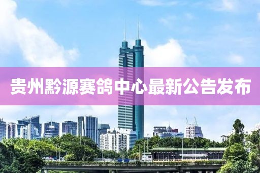 貴州黔源賽鴿中心最新公告發布