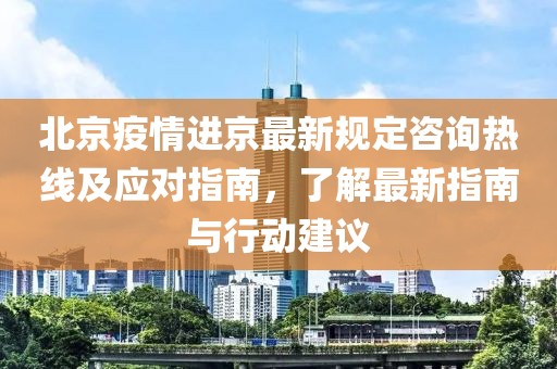 北京疫情進京最新規定咨詢熱線及應對指南，了解最新指南與行動建議